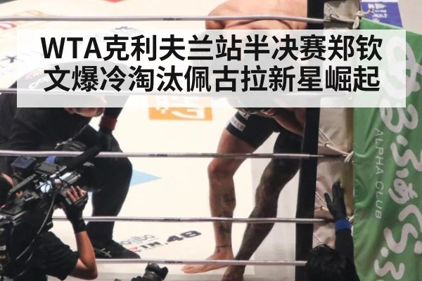 WTA克利夫兰站半决赛郑钦文爆冷淘汰佩古拉新星崛起