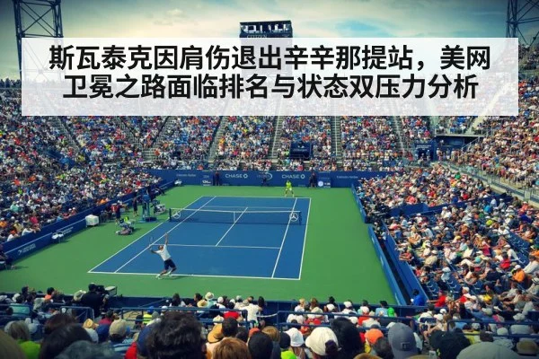 斯瓦泰克因肩伤退出辛辛那提站，美网卫冕之路面临排名与状态双压力分析