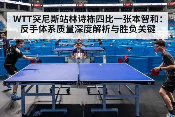 WTT突尼斯站林诗栋四比一张本智和：反手体系质量深度解析与胜负关键