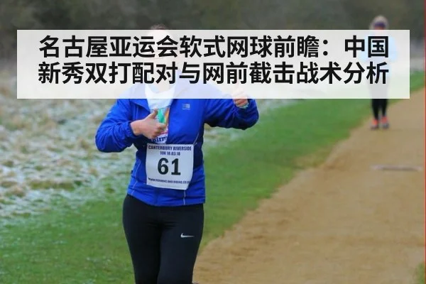 名古屋亚运会软式网球前瞻：中国新秀双打配对与网前截击战术分析