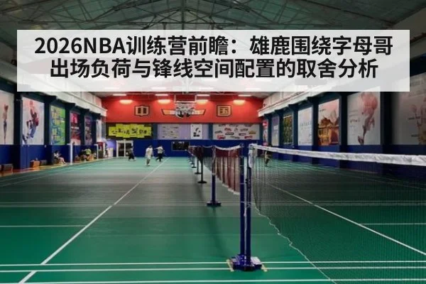 2026NBA训练营前瞻：雄鹿围绕字母哥出场负荷与锋线空间配置的取舍分析